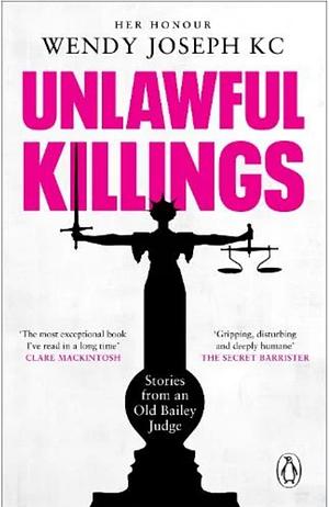 Unlawful Killings: Life, Love and Murder: Trials at the Old Bailey by Wendy Joseph