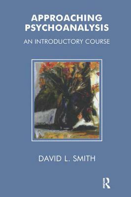 Approaching Psychoanalysis: An Introductory Course by David Livingstone Smith
