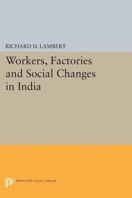 Workers, Factories and Social Changes in India by Richard D. Lambert