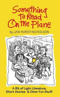 Something to Read on the Plane: A Bit of Light Literature, Short Stories & Other Fun Stuff by Jan Hurst-Nicholson