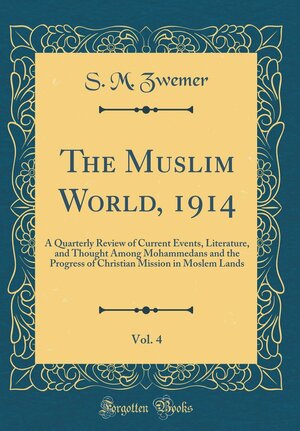 The Muslim World, 1914, Vol. 4: A Quarterly Review of Current Events, Literature, and Thought Among Mohammedans and the Progress of Christian Mission in Moslem Lands by Samuel M. Zwemer