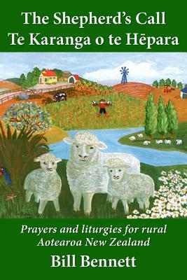 The Shepherd's Call - Te Karanga o te H&#275;para: Prayers and liturgies for rural Aotearoa New Zealand by Bill Bennett