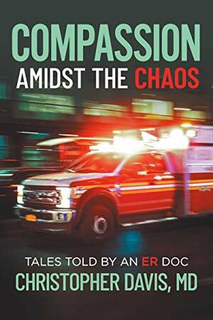 Compassion Amidst the Chaos: Tales told by an ER Doc by Kathleen Davis, Christopher Davis
