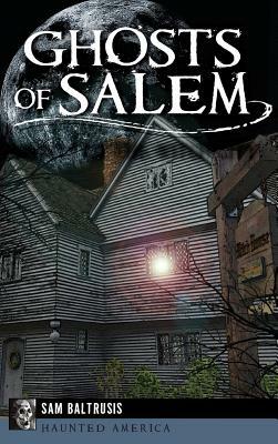 Ghosts of Salem: Haunts of the Witch City by Sam Baltrusis