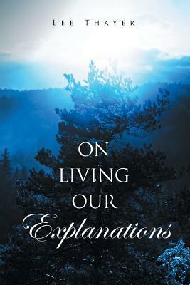 On Living Our Explanations by Lee Thayer