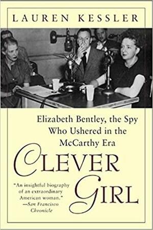 Clever Girl: Elizabeth Bentley, the Spy Who Ushered in the McCarthy Era by Lauren Kessler