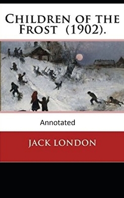 Children of the Frost Action, Novel (Annotated) by Jack London