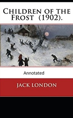 Children of the Frost Action, Novel (Annotated) by Jack London