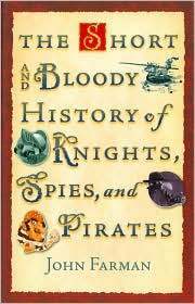 The Short and Bloody History of Knights, Spies, and Pirates by John Farman