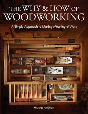 The Why & How of Woodworking: A Simple Approach to Making Meaningful Work by Michael Pekovich
