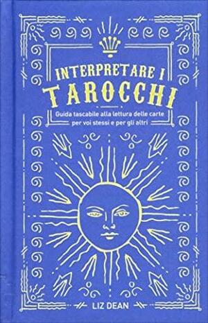 Interpretare i tarocchi - guida tascabile alla lettura delle carte per voi stessi e per gli altri by Fabiola Marchet, Liz Dean