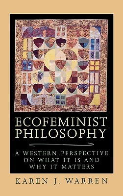 Ecofeminist Philosophy: A Western Perspective on What It Is and Why It Matters by Karen J. Warren
