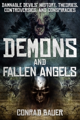 Demons and Fallen Angels: Damnable Devils' History, Theories, Controversies, and Conspiracies by Conrad Bauer