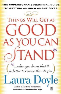 Things Will Get as Good as You Can Stand: (When You Learn That It Is Better to Receive Than to Give): The Superwoman's Practical Guide to Getting as M by Laura Doyle