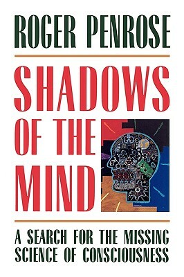 Shadows of the Mind: A Search for the Missing Science of Consciousness by Roger Penrose