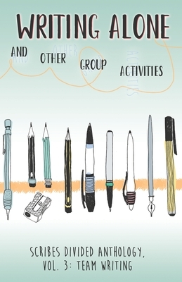 Writing Alone and Other Group Activities: Scribes Divided Anthology, Vol. 3: Team Writing by Scribes Divided