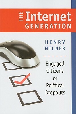 The Internet Generation: Engaged Citizens or Political Dropouts by Henry Milner