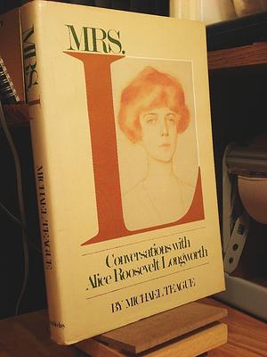 Mrs. L: Conversations With Alice Roosevelt Longworth by Alice Roosevelt Longworth, Alice Roosevelt Longworth, Michael Teague