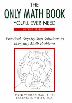 The Only Math Book You'll Ever Need: Practical, Step-By-Step Solutions to Everyday Math Problems by Stanley Kogelman