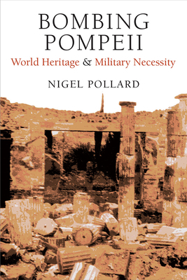 Bombing Pompeii: World Heritage and Military Necessity by Nigel Pollard