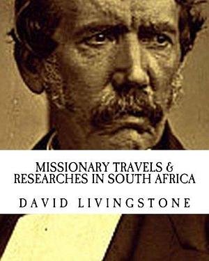 Missionary Travels & Researches in South Africa by David Livingstone, David Livingstone