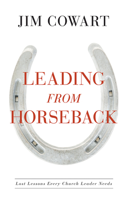 Leading from Horseback: Lost Lessons Every Church Leader Needs by Jim Cowart