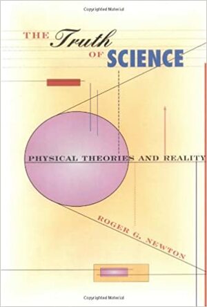 The Truth of Science: Physical Theories and Reality by Roger G. Newton