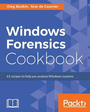 Windows Forensics Cookbook: Over 60 practical recipes to acquire memory data and analyze systems with the latest Windows forensic tools by Scar de Courcier, Oleg Skulkin