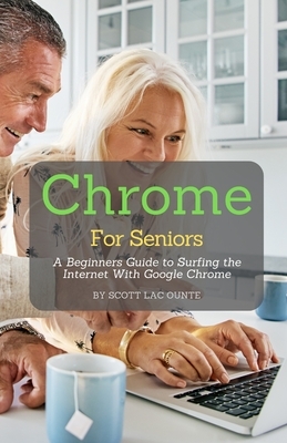 Chrome For Seniors: A Beginners Guide To Surfing the Internet With Google Chrome by Scott La Counte