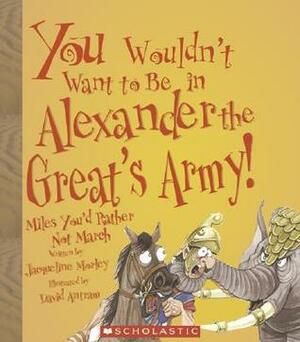You Wouldn't Want to Be in Alexander the Great's Army!: Miles You'd Rather Not March by Karen Barker Smith, David Antram, Claire Andrews, Jacqueline Morley, David Salariya