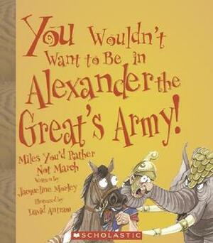 You Wouldn't Want to Be in Alexander the Great's Army!: Miles You'd Rather Not March by Karen Barker Smith, Claire Andrews, David Salariya, David Antram, Jacqueline Morley