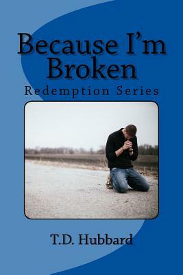Because I'm Broken by T. D. Hubbard