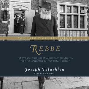 Rebbe: The Life and Teachings of Menachem M. Schneerson, the Most Influential Rabbi in Modern History by Joseph Telushkin