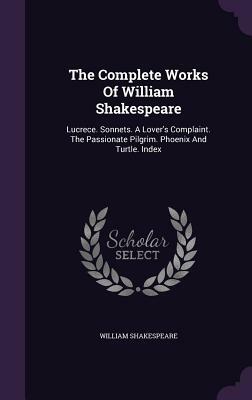 The Complete Works of William Shakespeare: Lucrece. Sonnets. a Lover's Complaint. the Passionate Pilgrim. Phoenix and Turtle. Index by William Shakespeare
