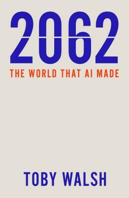 2062: The World That AI Made by Toby Walsh