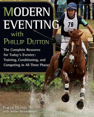 Modern Eventing with Phillip Dutton: The Complete Resource: Training, Conditioning, and Competing in All Three Phases by Amber Heintzberger, Phillip Dutton