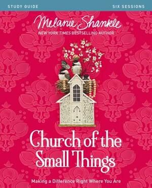 Church of the Small Things Study Guide: Making a Difference Right Where You Are by Melanie Shankle