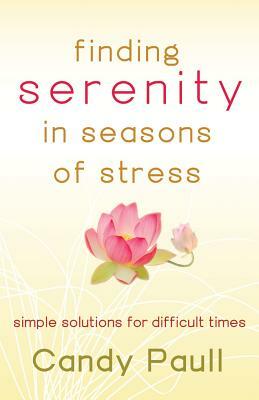 Finding Serenity in Seasons of Stress: Simple Solutions for Difficult Times by Candy Paull