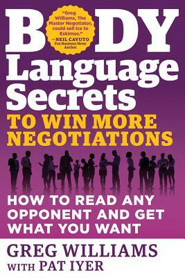 Body Language Secrets to Win More Negotiations: How to Read Any Opponent and Get What You Want by Greg Williams