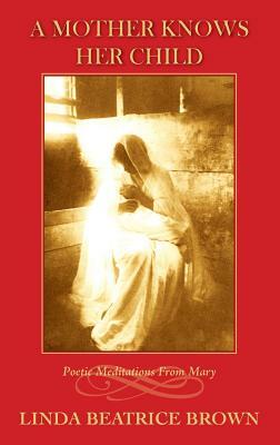 A Mother Knows Her Child Poetic Meditations from Mary by Linda Beatrice Brown