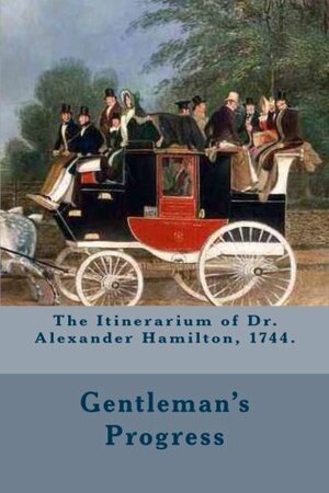 The Itinerarium of Dr. Alexander Hamilton, 1744.: Full Text Written by Dr Alexander Hamilton and Introduction by Atidem Aroha. by Alexander Hamilton