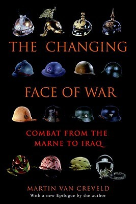 The Changing Face of War: Combat from the Marne to Iraq by Martin van Creveld