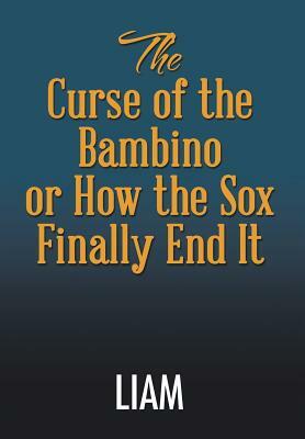 The Curse of the Bambino or How the Sox Finally End It by Liam