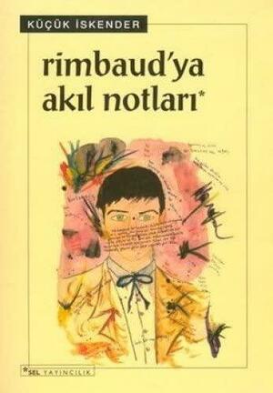 Rimbaud'ya Akıl Notları by Küçük İskender
