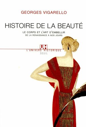 Histoire de la beauté: le corps et l'art d'embellir de la renaissance à nos jours by Georges Vigarello