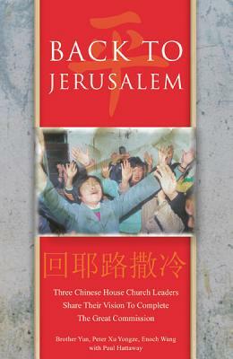 Back to Jerusalem: Three Chinese House Church Leaders Share Their Vision to Complete the Great Commission by Peter Xu Yongze, Brother Yun, Enoch Wang