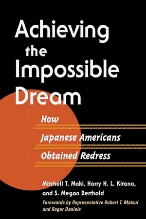 Achieving the Impossible Dream: HOW JAPANESE AMERICANS OBTAINED REDRESS by S. Megan Berthold, Harry M. Kitano, Mitchell T. Maki, Harry Megan Kitano