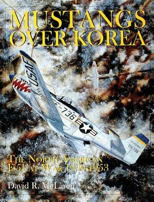 Mustangs Over Korea: The North American F-51 at War 1950-1953 by David R. McLaren