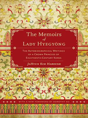 The Memoirs of Lady Hyegyong: The Autobiographical Writings of a Crown Princess of Eighteenth-Century Korea by 