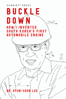 Buckle Down: How I Invented South Korea's First Automobile Engine by Hyun-Soon Lee